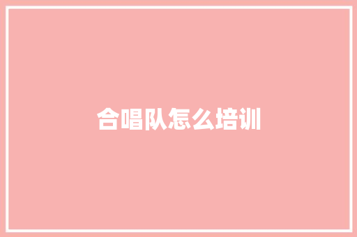 合唱队怎么培训