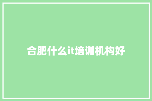 合肥什么it培训机构好