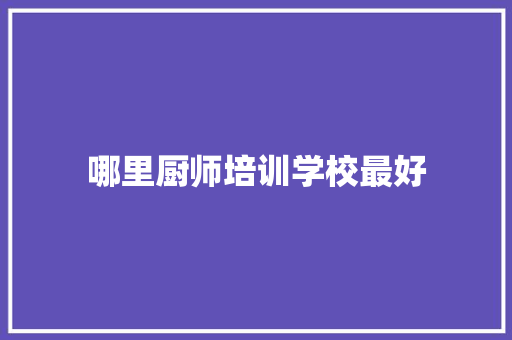哪里厨师培训学校最好