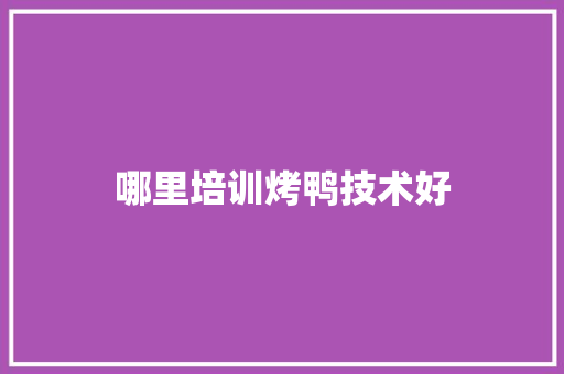 哪里培训烤鸭技术好