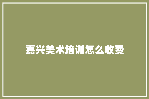 嘉兴美术培训怎么收费