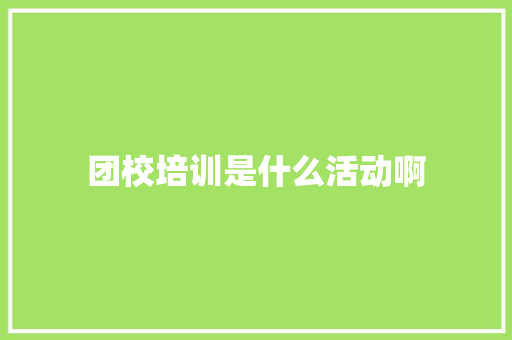团校培训是什么活动啊