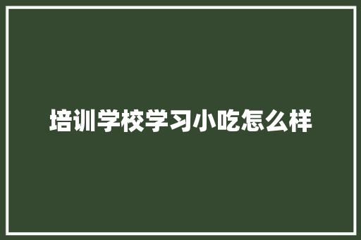 培训学校学习小吃怎么样