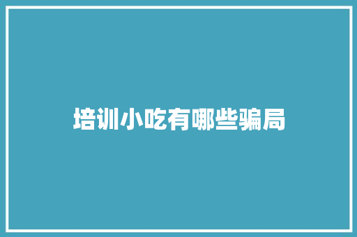 培训小吃有哪些骗局