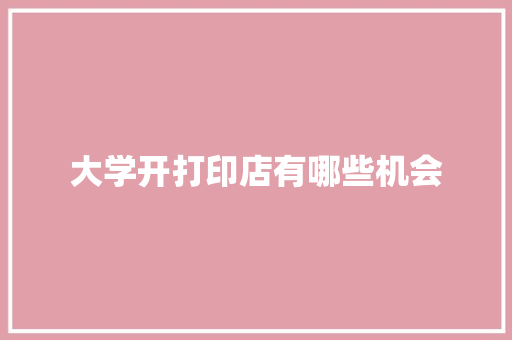 大学开打印店有哪些机会
