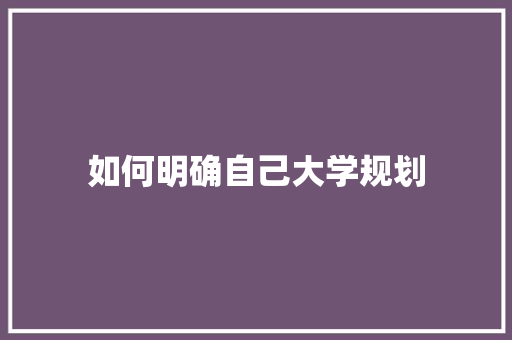 如何明确自己大学规划