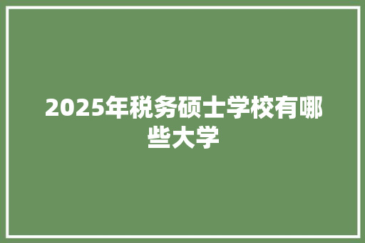 2025年税务硕士学校有哪些大学