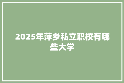 2025年萍乡私立职校有哪些大学