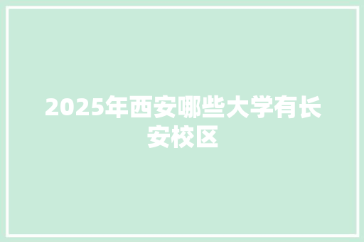 2025年西安哪些大学有长安校区