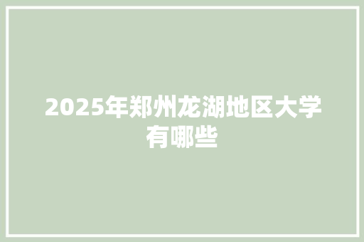 2025年郑州龙湖地区大学有哪些