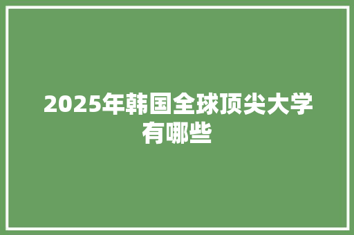 2025年韩国全球顶尖大学有哪些