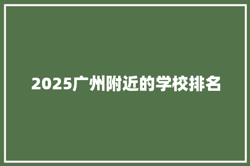 2025广州附近的学校排名