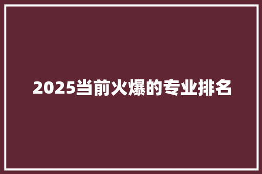 2025当前火爆的专业排名