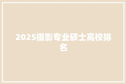 2025摄影专业硕士高校排名