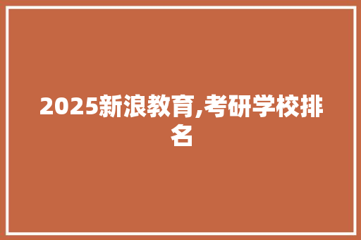 2025新浪教育,考研学校排名