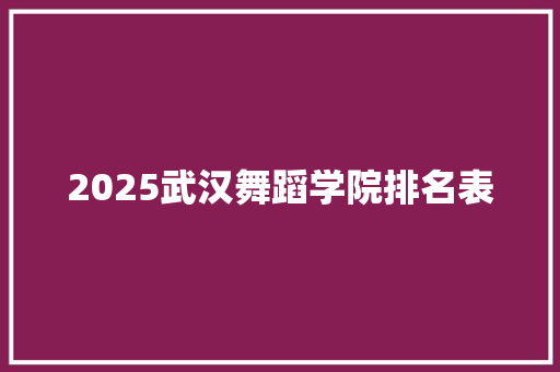 2025武汉舞蹈学院排名表