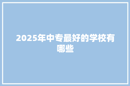 2025年中专最好的学校有哪些