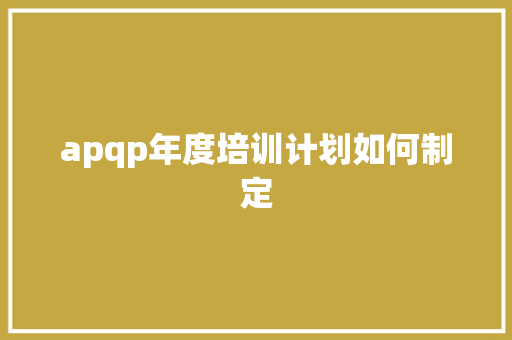 apqp年度培训计划如何制定