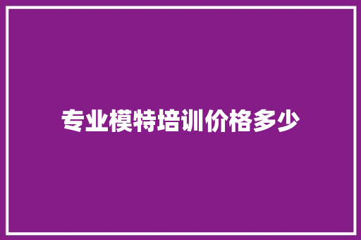 专业模特培训价格多少