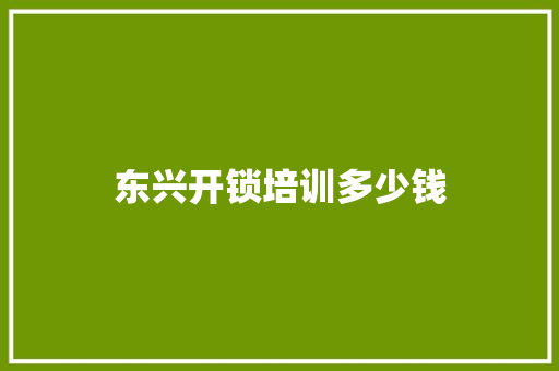 东兴开锁培训多少钱