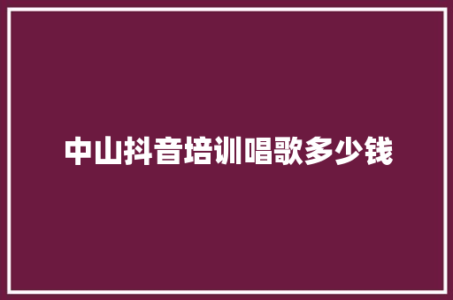 中山抖音培训唱歌多少钱