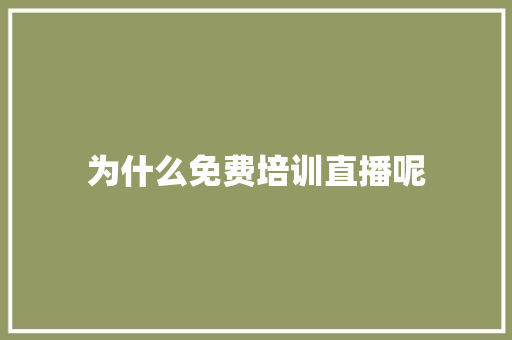 为什么免费培训直播呢