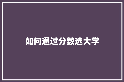 如何通过分数选大学 职场范文