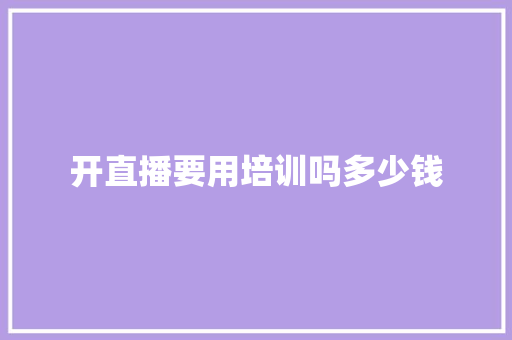 开直播要用培训吗多少钱
