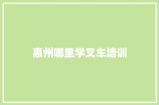 惠州哪里学叉车培训 求职信