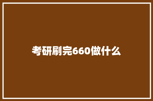 考研刷完660做什么