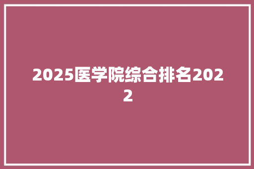 2025医学院综合排名2022