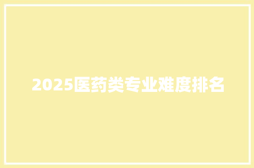 2025医药类专业难度排名