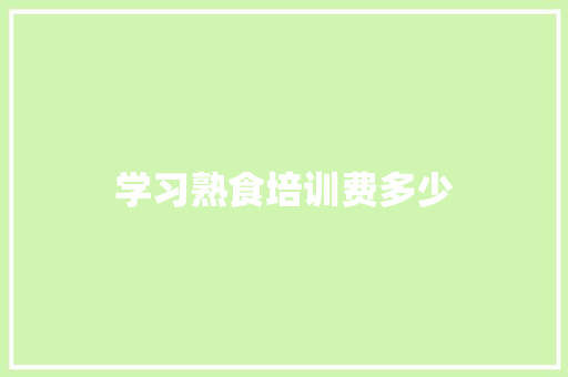 学习熟食培训费多少