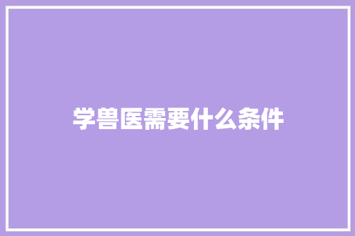 学兽医需要什么条件