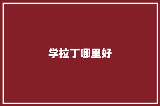 学拉丁哪里好