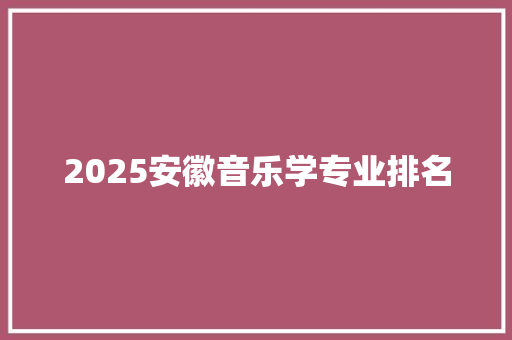 2025安徽音乐学专业排名