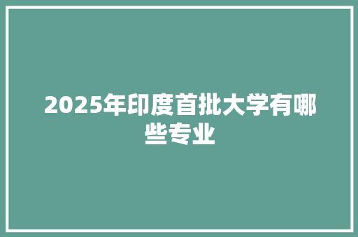 2025年印度首批大学有哪些专业
