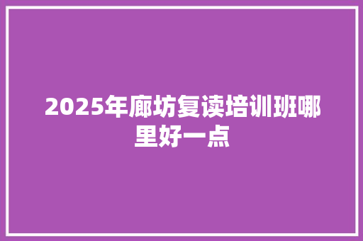 2025年廊坊复读培训班哪里好一点