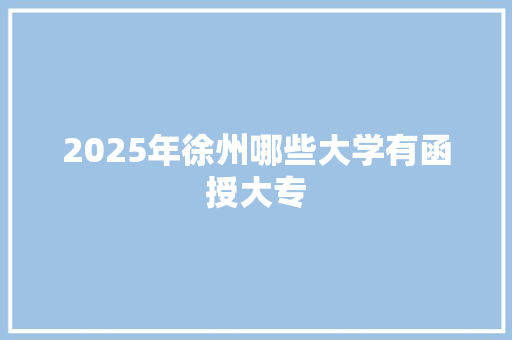 2025年徐州哪些大学有函授大专