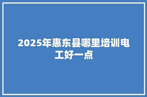 2025年惠东县哪里培训电工好一点