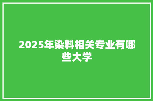 2025年染料相关专业有哪些大学