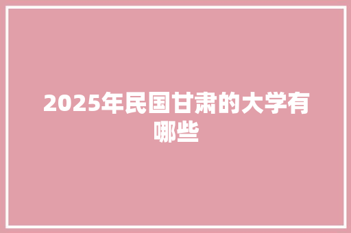 2025年民国甘肃的大学有哪些