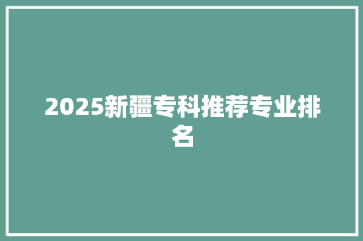 2025新疆专科推荐专业排名