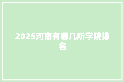 2025河南有哪几所学院排名