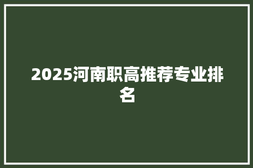 2025河南职高推荐专业排名