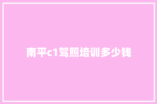 南平c1驾照培训多少钱