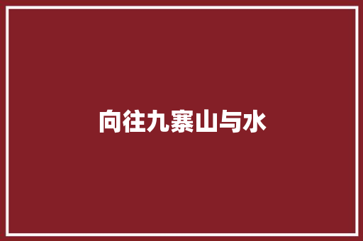 向往九寨山与水 工作报告