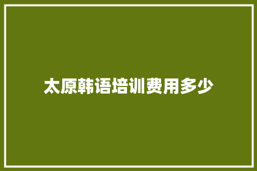 太原韩语培训费用多少