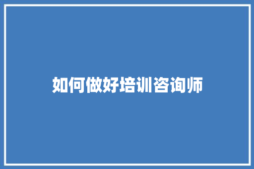 如何做好培训咨询师