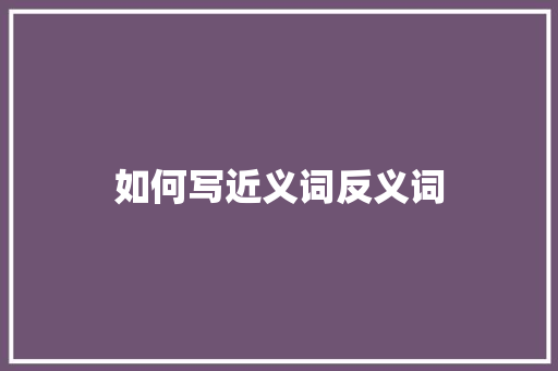 如何写近义词反义词